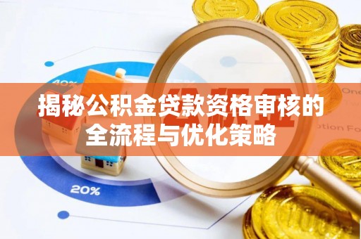 武陵揭秘公积金贷款资格审核的全流程与优化策略