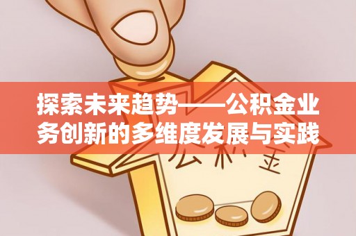 武陵探索未来趋势——公积金业务创新的多维度发展与实践