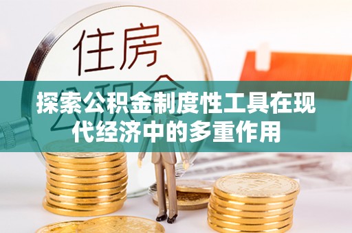 武陵探索公积金制度性工具在现代经济中的多重作用