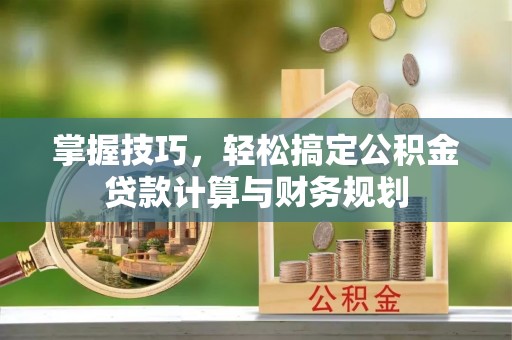 武陵掌握技巧，轻松搞定公积金贷款计算与财务规划