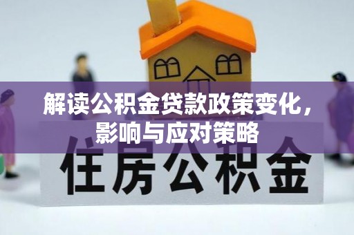 武陵解读公积金贷款政策变化，影响与应对策略