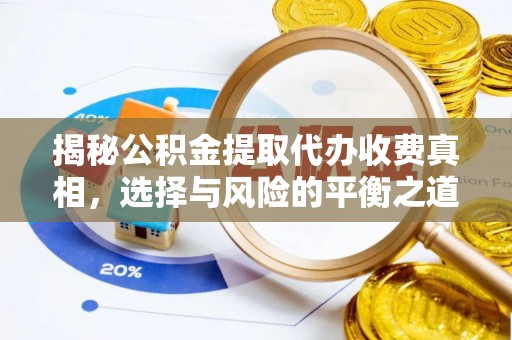 武陵揭秘公积金提取代办收费真相，选择与风险的平衡之道