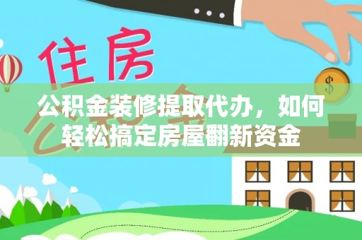 武陵公积金装修提取代办，如何轻松搞定房屋翻新资金