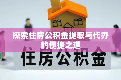 武陵探索住房公积金提取与代办的便捷之道