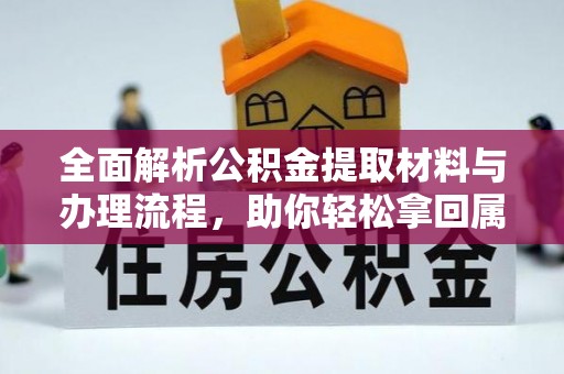 武陵全面解析公积金提取材料与办理流程，助你轻松拿回属于自己的钱