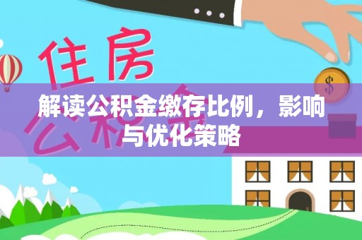武陵解读公积金缴存比例，影响与优化策略