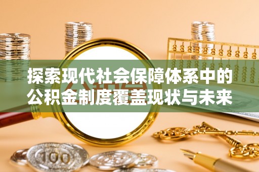 武陵探索现代社会保障体系中的公积金制度覆盖现状与未来