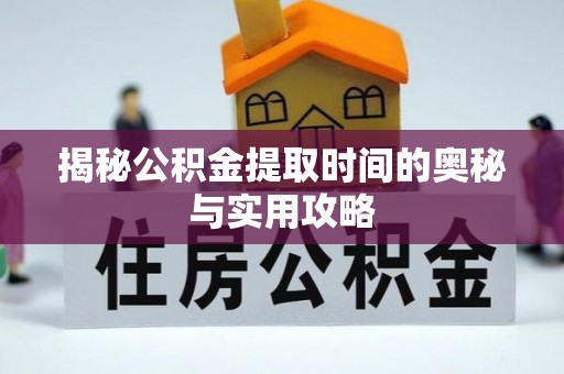 武陵揭秘公积金提取时间的奥秘与实用攻略
