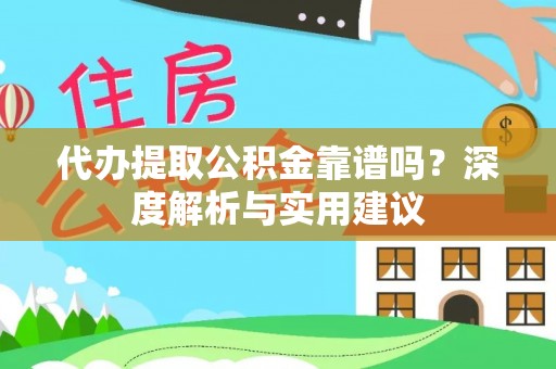 武陵代办提取公积金靠谱吗？深度解析与实用建议