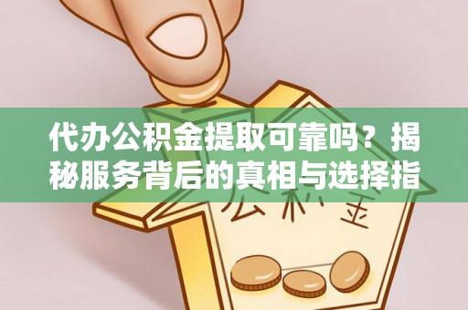 武陵代办公积金提取可靠吗？揭秘服务背后的真相与选择指南