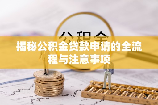 武陵揭秘公积金贷款申请的全流程与注意事项