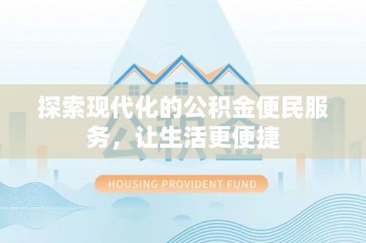 武陵探索现代化的公积金便民服务，让生活更便捷