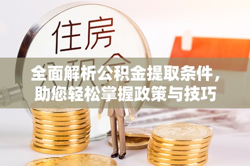 武陵全面解析公积金提取条件，助您轻松掌握政策与技巧