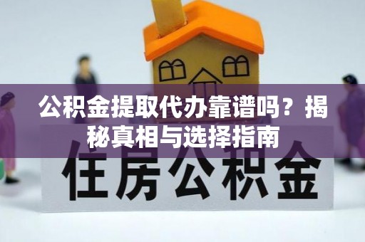 武陵公积金提取代办靠谱吗？揭秘真相与选择指南