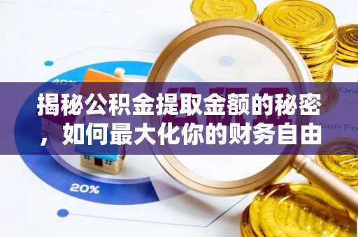 武陵揭秘公积金提取金额的秘密，如何最大化你的财务自由
