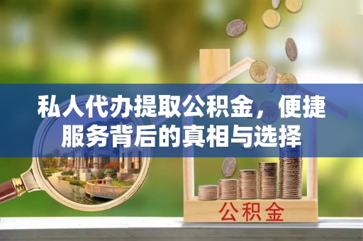 武陵私人代办提取公积金，便捷服务背后的真相与选择