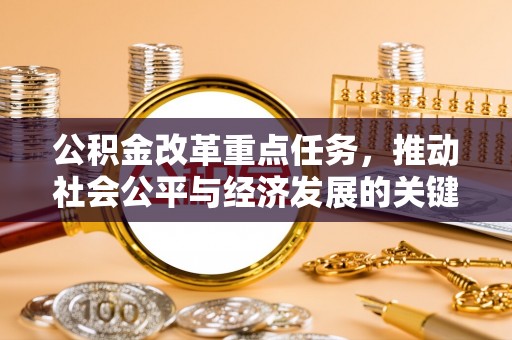 武陵公积金改革重点任务，推动社会公平与经济发展的关键一步
