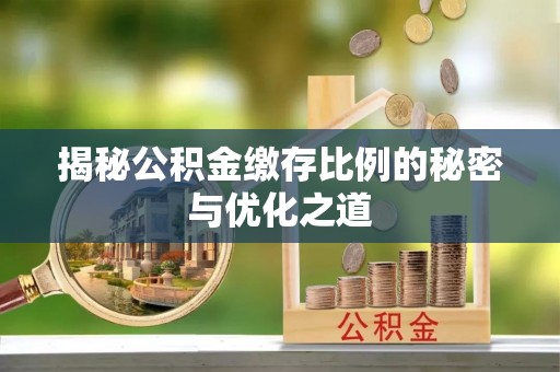 武陵揭秘公积金缴存比例的秘密与优化之道
