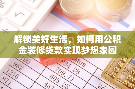 武陵解锁美好生活，如何用公积金装修贷款实现梦想家园