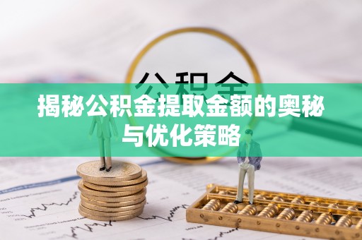武陵揭秘公积金提取金额的奥秘与优化策略