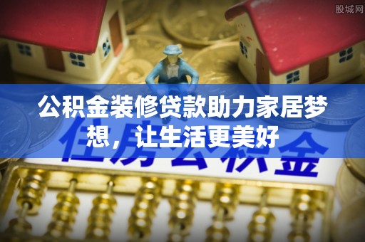 武陵公积金装修贷款助力家居梦想，让生活更美好