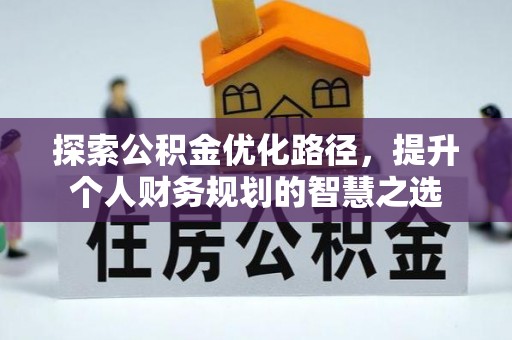 武陵探索公积金优化路径，提升个人财务规划的智慧之选