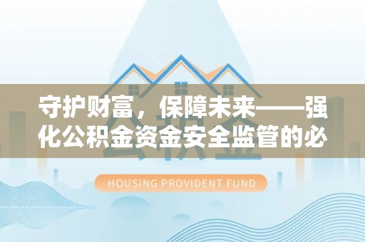 武陵守护财富，保障未来——强化公积金资金安全监管的必要性