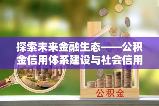 武陵探索未来金融生态——公积金信用体系建设与社会信用体系的深度融合