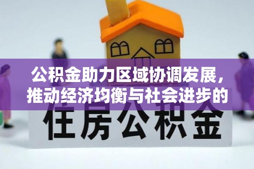 武陵公积金助力区域协调发展，推动经济均衡与社会进步的桥梁