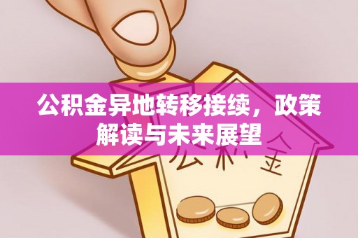 武陵公积金异地转移接续，政策解读与未来展望