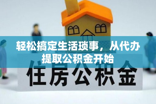 武陵轻松搞定生活琐事，从代办提取公积金开始