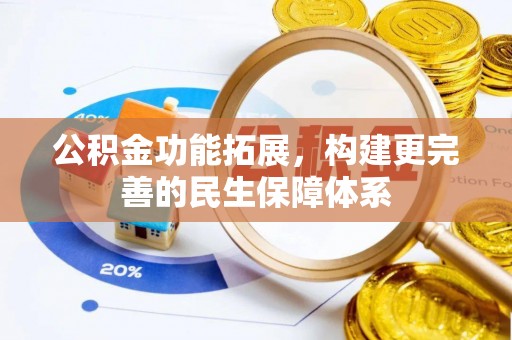 武陵公积金功能拓展，构建更完善的民生保障体系