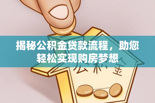 武陵揭秘公积金贷款流程，助您轻松实现购房梦想