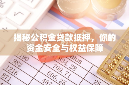 武陵揭秘公积金贷款抵押，你的资金安全与权益保障