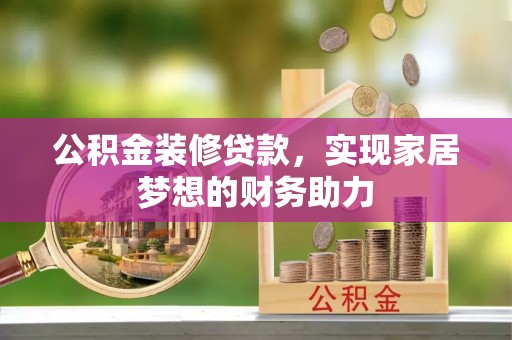 武陵公积金装修贷款，实现家居梦想的财务助力