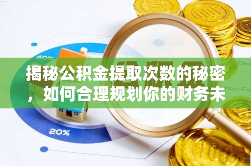 武陵揭秘公积金提取次数的秘密，如何合理规划你的财务未来