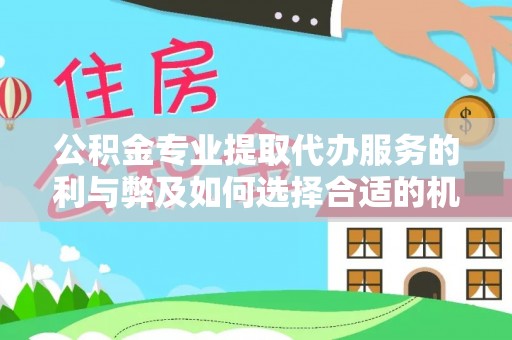 武陵公积金专业提取代办服务的利与弊及如何选择合适的机构