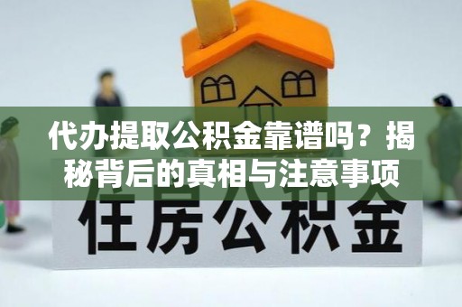 武陵代办提取公积金靠谱吗？揭秘背后的真相与注意事项