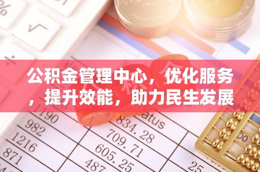 武陵公积金管理中心，优化服务，提升效能，助力民生发展