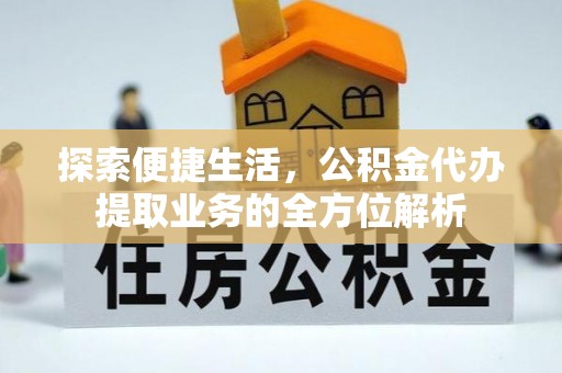 武陵探索便捷生活，公积金代办提取业务的全方位解析