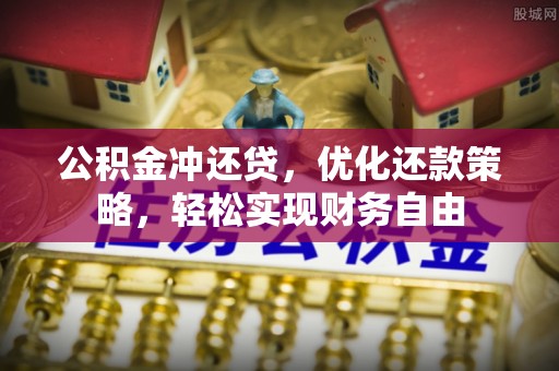 武陵公积金冲还贷，优化还款策略，轻松实现财务自由