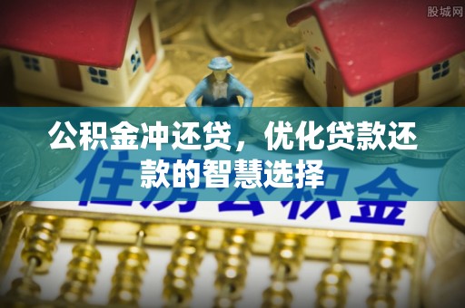 武陵公积金冲还贷，优化贷款还款的智慧选择