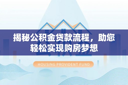 武陵揭秘公积金贷款流程，助您轻松实现购房梦想