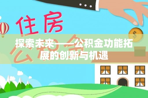 武陵探索未来——公积金功能拓展的创新与机遇