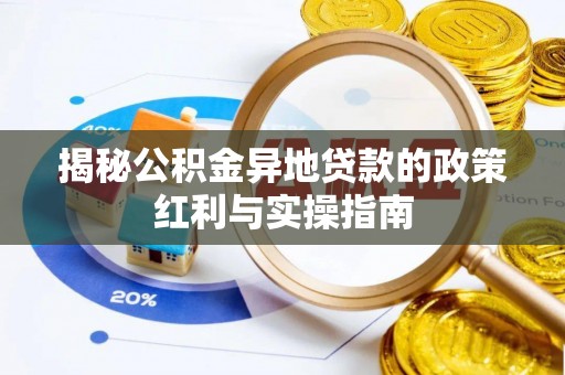 武陵揭秘公积金异地贷款的政策红利与实操指南
