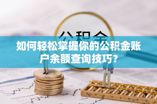 武陵如何轻松掌握你的公积金账户余额查询技巧？