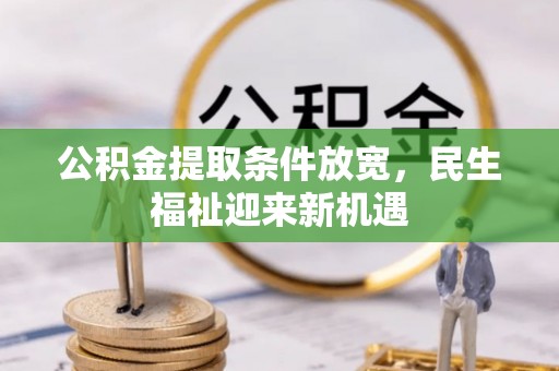 武陵公积金提取条件放宽，民生福祉迎来新机遇
