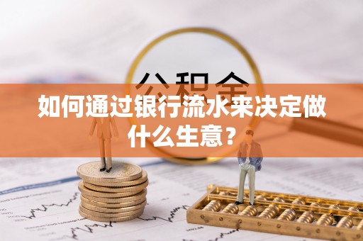 武陵如何通过银行流水来决定做什么生意？