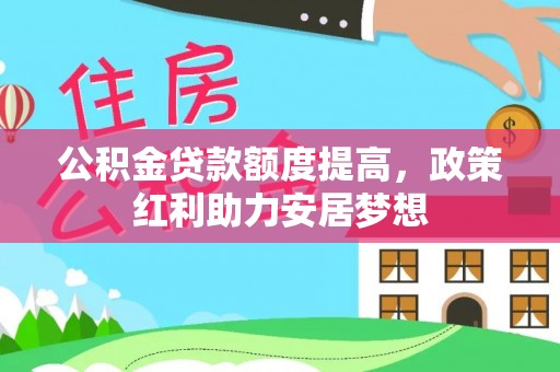 武陵公积金贷款额度提高，政策红利助力安居梦想