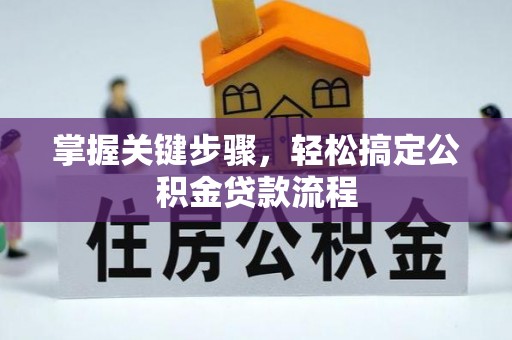 武陵掌握关键步骤，轻松搞定公积金贷款流程